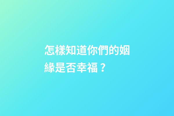 怎樣知道你們的姻緣是否幸福？